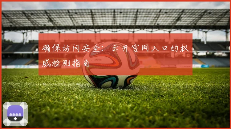 确保访问安全:云开官网入口的权威检测指南
