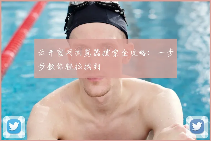云开官网浏览器搜索全攻略:一步步教你轻松找到