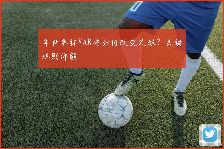 年世界杯VAR将如何改变足球?关键规则详解