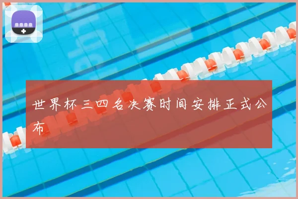 世界杯三四名决赛时间安排正式公布