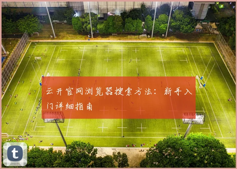 云开官网浏览器搜索方法:新手入门详细指南