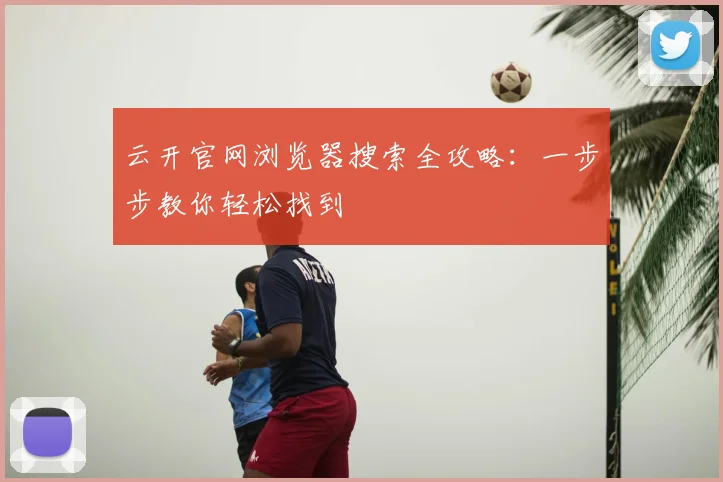 云开官网浏览器搜索全攻略：一步步教你轻松找到
